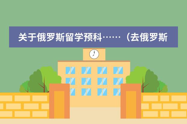 关于俄罗斯留学预科&hellip;&hellip;（去俄罗斯留学的条件）