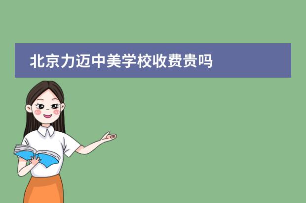 北京力迈中美学校收费贵吗