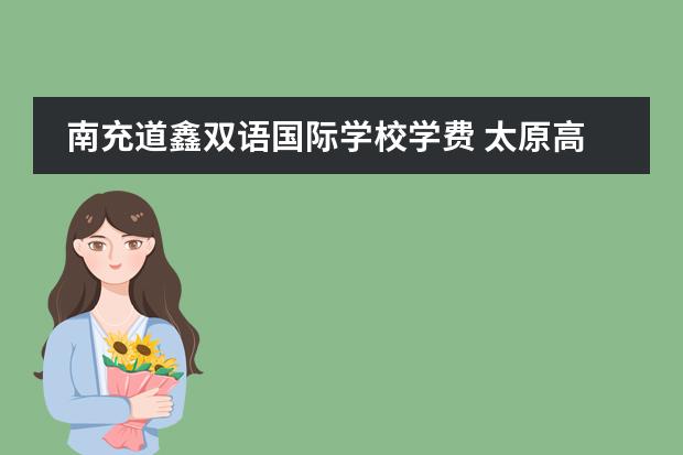 南充道鑫双语国际学校学费 太原高新双语学校学费