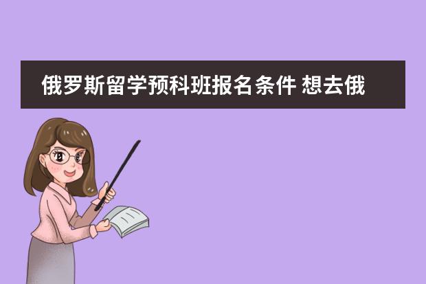 俄罗斯留学预科班报名条件 想去俄罗斯留学