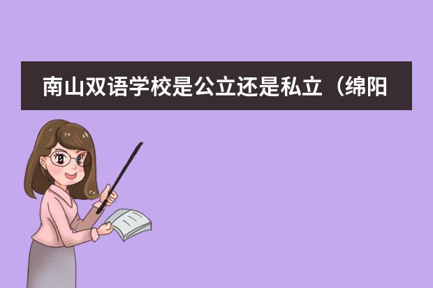 南山双语学校是公立还是私立（绵阳南山中学双语学校的介绍）