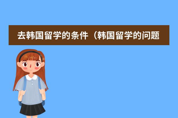 去韩国留学的条件（韩国留学的问题）