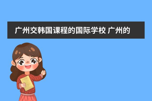 广州交韩国课程的国际学校 广州的国际学校选择哪所？