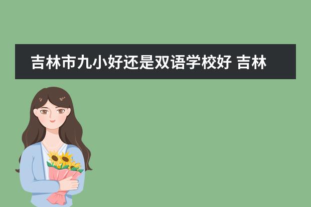 吉林市九小好还是双语学校好 吉林教育局电话