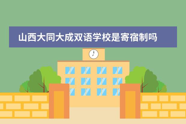 山西大同大成双语学校是寄宿制吗