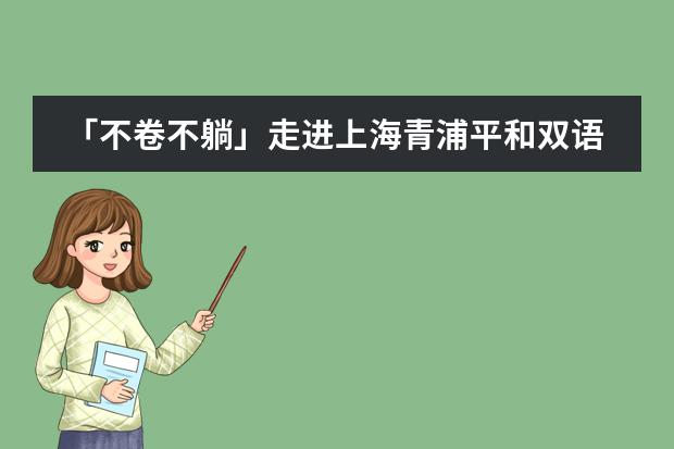 「不卷不躺」走进上海青浦平和双语学校上名校（青浦平和双语学校收费）