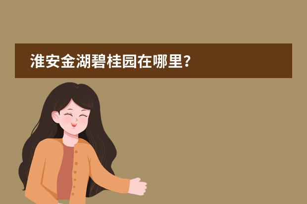淮安金湖碧桂园在哪里？
