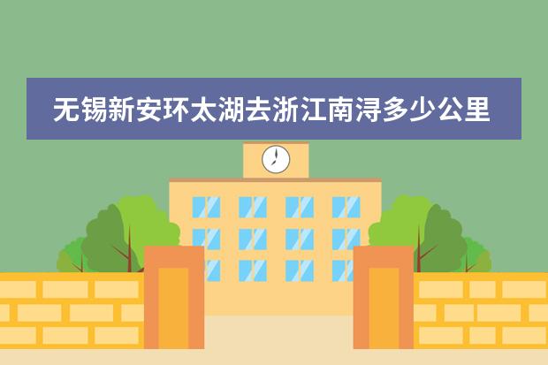 无锡新安环太湖去浙江南浔多少公里