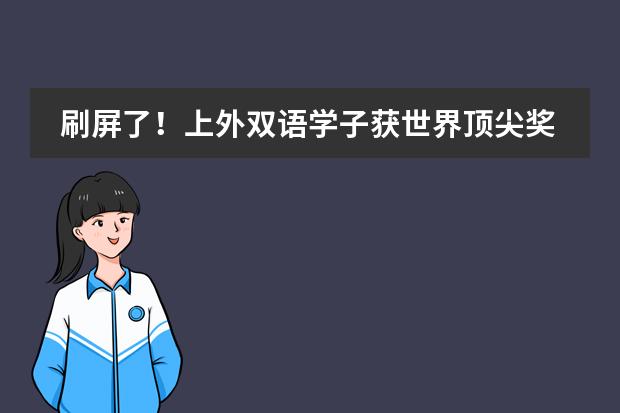 刷屏了！上外双语学子获世界顶尖奖，这个小初高一条龙学校，如何培养出超级学霸？