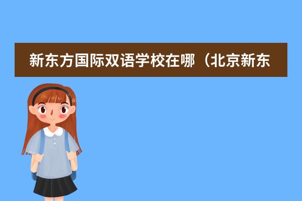 新东方国际双语学校在哪（北京新东方国际双语学校是走读还是寄宿? - 知乎）