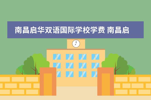 南昌启华双语国际学校学费 南昌启华双语学校分数线
