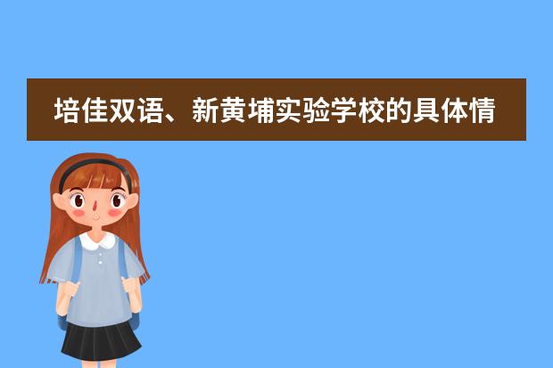 培佳双语、新黄埔实验学校的具体情况，我家女儿现在南京，开学上2年级，工作调动去上海普陀区，如何报名择