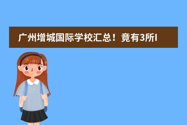 广州增城国际学校汇总!竟有3所IB学校! 广州最难进的国际学校排名