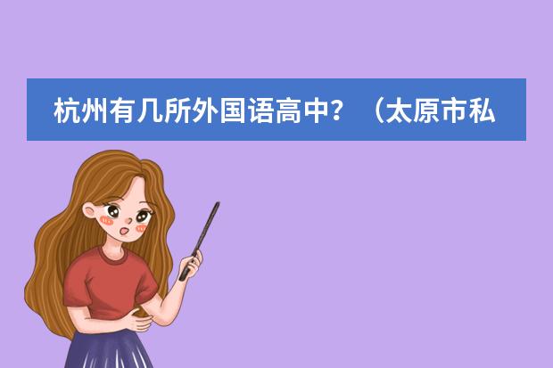 杭州有几所外国语高中？（太原市私立中学收费标准是怎样的？）