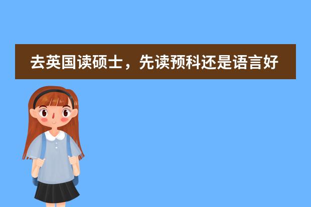 去英国读硕士，先读预科还是语言好（关于英国留学及预科）