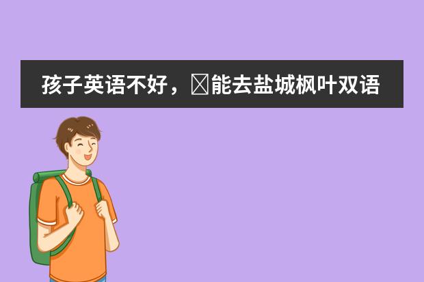 孩子英语不好，&rlm;能去盐城枫叶双语学校吗？