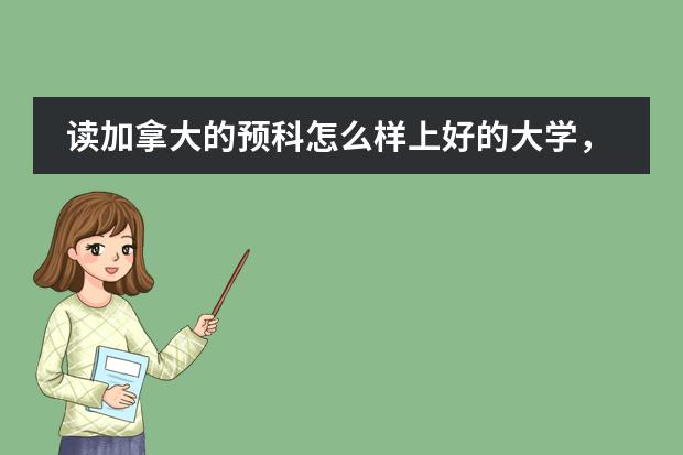 读加拿大的预科怎么样上好的大学，要详细的，请客位前辈多多指教&hellip;&hellip;