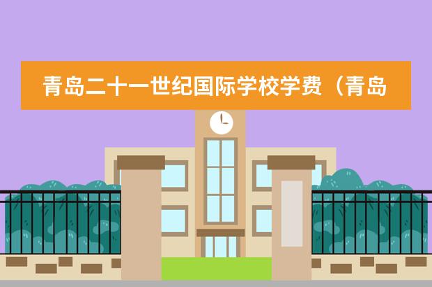 青岛二十一世纪国际学校学费（青岛二十一世纪国际学校学费）