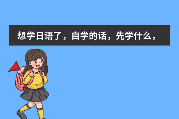 想学日语了，自学的话，先学什么，后学什么？