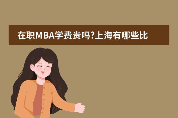 在职MBA学费贵吗?上海有哪些比较好的MBA课程？