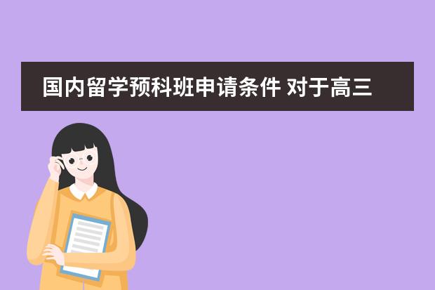 国内留学预科班申请条件 对于高三毕业生出国的具体条件以及注意事项。适合工薪家庭