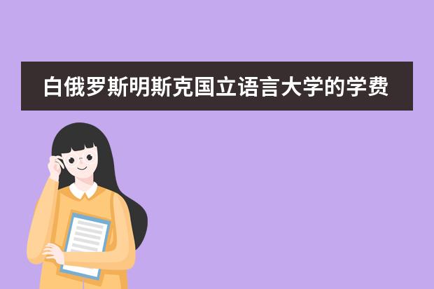 白俄罗斯明斯克国立语言大学的学费（去白俄罗斯留学）