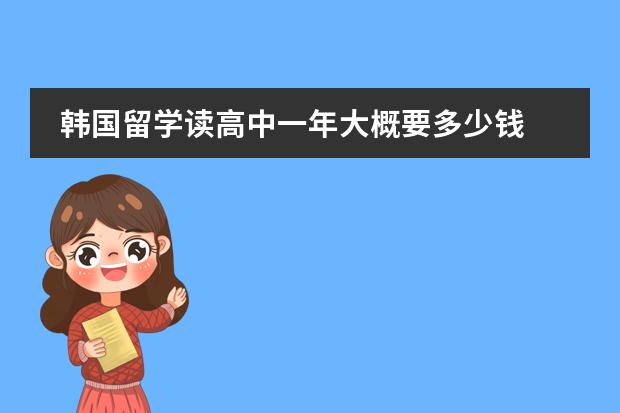 韩国留学读高中一年大概要多少钱