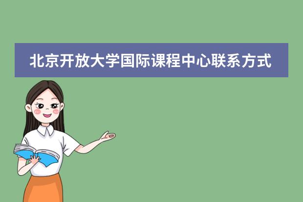 北京开放大学国际课程中心联系方式是什么 怎么联系