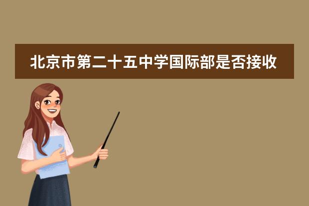 北京市第二十五中学国际部是否接收中国籍学生情况?
