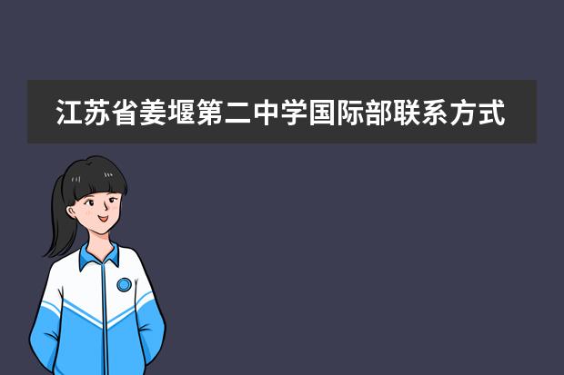 江苏省姜堰第二中学国际部联系方式是什么 怎么联系