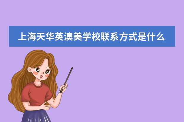 上海天华英澳美学校联系方式是什么 怎么联系