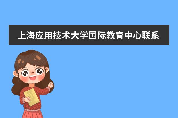 上海应用技术大学国际教育中心联系方式是什么 怎么联系
