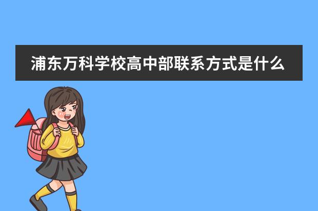 浦东万科学校高中部联系方式是什么 怎么联系