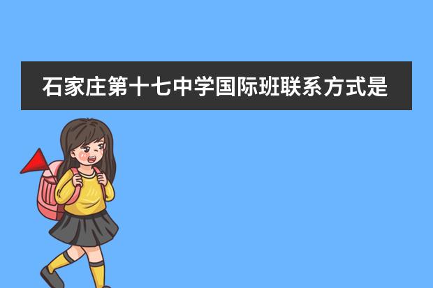 石家庄第十七中学国际班联系方式是什么 怎么联系