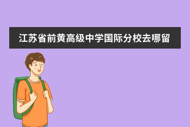 江苏省前黄高级中学国际分校去哪留学 留学国家介绍