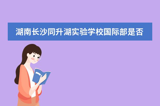 湖南长沙同升湖实验学校国际部是否接收中国籍学生情况?