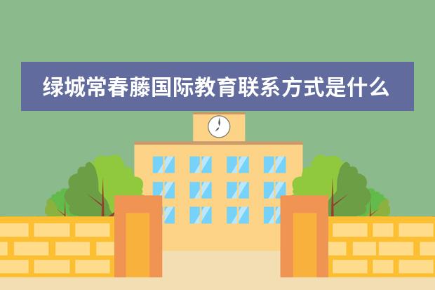 绿城常春藤国际教育联系方式是什么 怎么联系