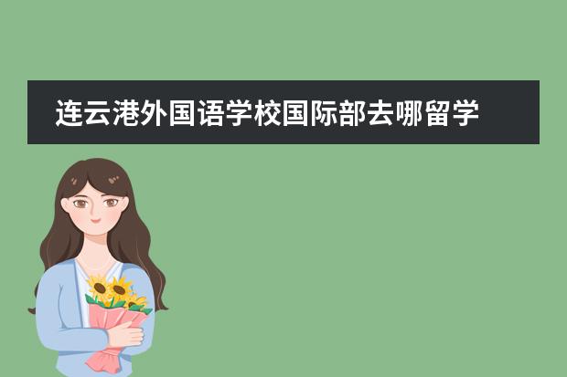 连云港外国语学校国际部去哪留学 留学国家介绍
