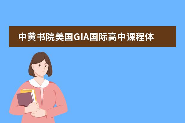 中黄书院美国GIA国际高中课程体系有哪些(课程介绍)