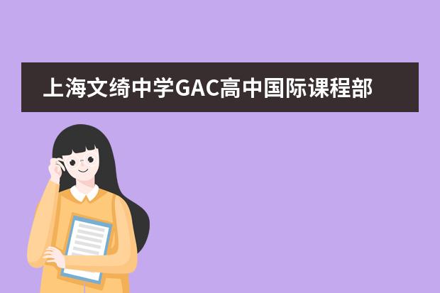 上海文绮中学GAC高中国际课程部联系方式是什么 怎么联系
