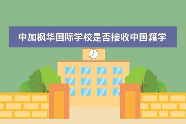 中加枫华国际学校是否接收中国籍学生情况？