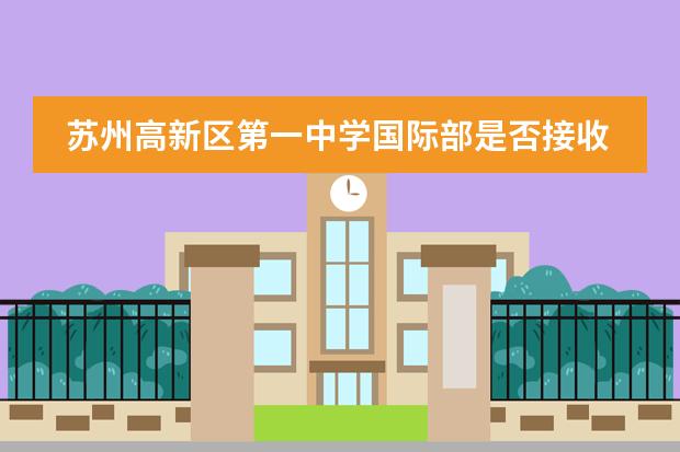 苏州高新区第一中学国际部是否接收中国籍学生情况?