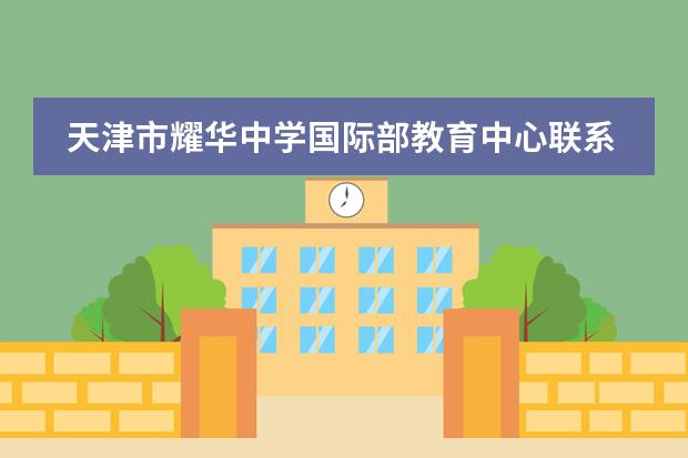天津市耀华中学国际部教育中心联系方式是什么 怎么联系