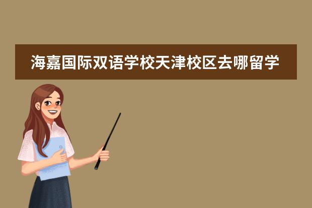 海嘉国际双语学校天津校区去哪留学 留学国家介绍