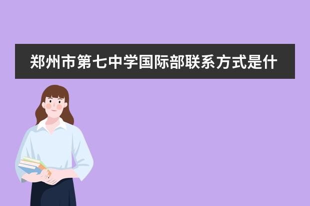 郑州市第七中学国际部联系方式是什么 怎么联系