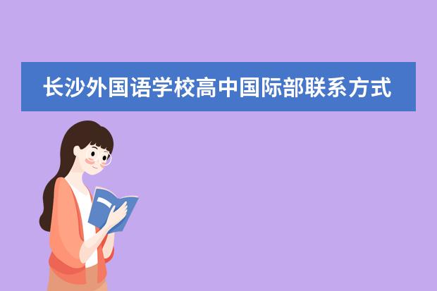 长沙外国语学校高中国际部联系方式是什么 怎么联系