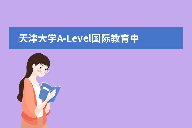 天津大学A-Level国际教育中心去哪留学 留学国家介绍