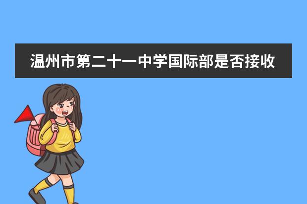 温州市第二十一中学国际部是否接收中国籍学生情况？