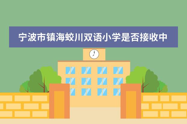 宁波市镇海蛟川双语小学是否接收中国籍学生情况?