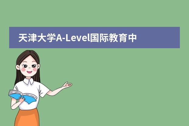 天津大学A-Level国际教育中心是否接收中国籍学生情况?